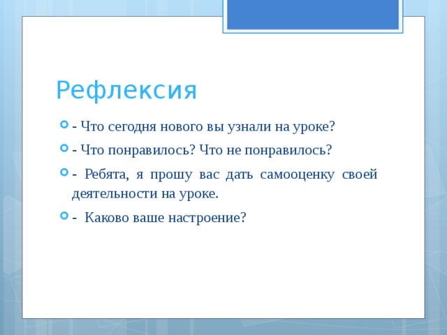 Рефлексия - Что сегодня нового вы узнали на уроке? - Что понравилось? Что не понравилось? - Ребята, я прошу вас дать самооценку своей деятельности на уроке. - Каково ваше настроение? 
