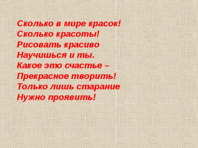 Сколько в мире красок! Сколько красоты! Рисовать красиво Научишься и ты. Какое это счастье – Прекрасное творить! Только лишь старание Нужно проявить! 