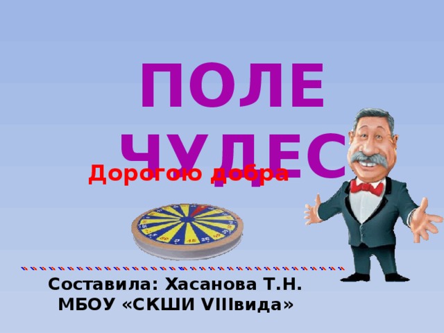 ПОЛЕ ЧУДЕС Дорогою добра Составила: Хасанова Т.Н.  МБОУ «СКШИ VIIIвида»  