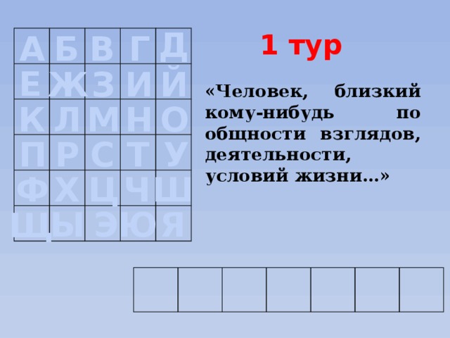  Д Б 1 тур В Г А Е Ж З И Й «Человек, близкий кому-нибудь по общности взглядов, деятельности, условий жизни…» Л М Н О К Т У С Р П Ф Х Ч Ш Ц Ы Э Ю Я Щ  