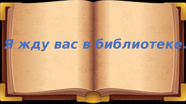 Я жду вас в библиотеке. 
