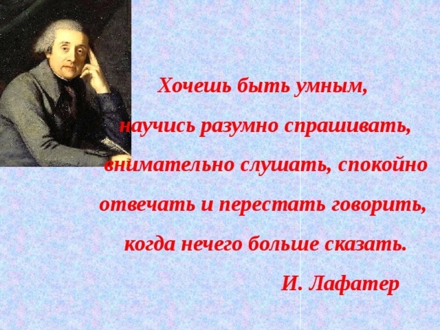 Спокойно отвечать. И Лафатер хочешь быть умным. Если хочешь быть умным научись разумно спрашивать. Хочешь быть умным научись разумно спрашивать внимательно. Лафатер хочешь быть умным научись разумно спрашивать.