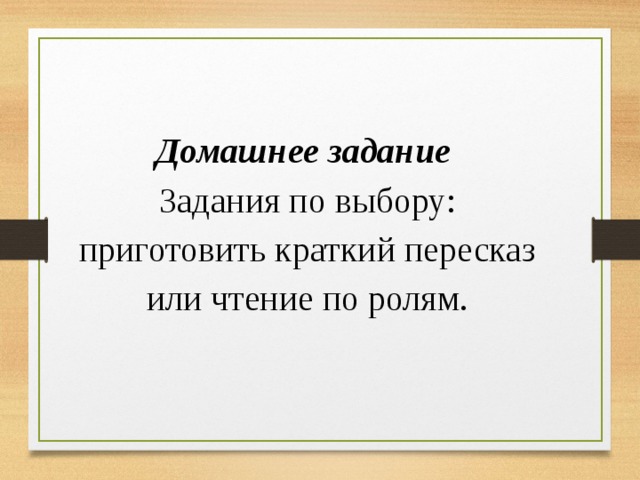 Домашнее задание Задания по выбору: приготовить краткий пересказ или чтение по ролям.