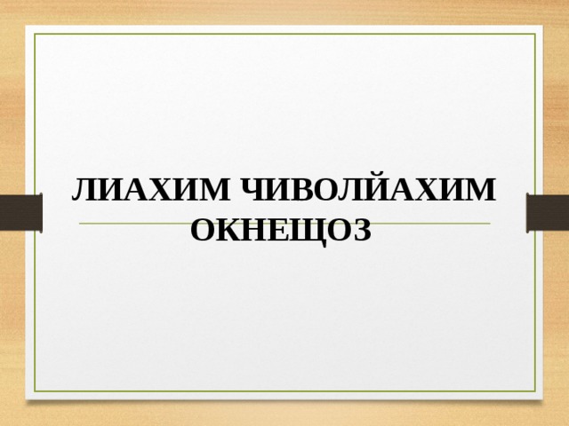 ЛИАХИМ ЧИВОЛЙАХИМ ОКНЕЩОЗ