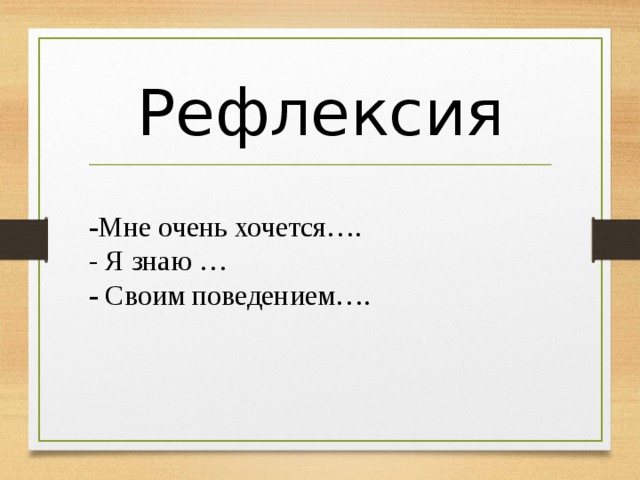 Рефлексия - Мне очень хочется…. - Я знаю … - Своим поведением….