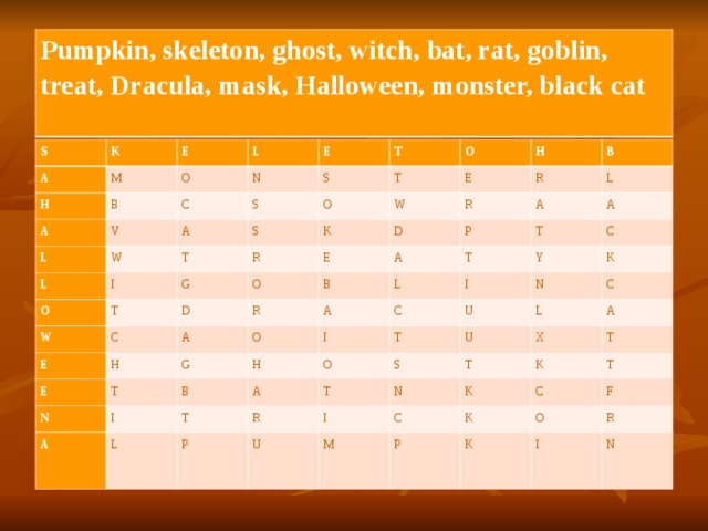Pumpkin, skeleton, ghost, witch, bat, rat, goblin, treat, Dracula, mask, Halloween, monster, black cat S K A E H M L B A O L N E C V W T S L S A O T S I O O T W R H T G K W E O B E E C D D R R R H A A B A E P L G A O T N T T L A C H I Y A B C I I L T U O T A N K R L S P C T U X U T I N A K C K M T P K T C O F K R I N 