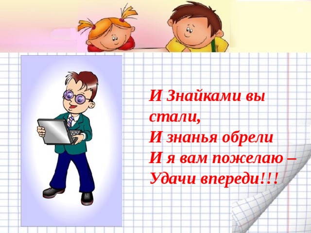  И Знайками вы стали, И знанья обрели И я вам пожелаю – Удачи впереди!!!  