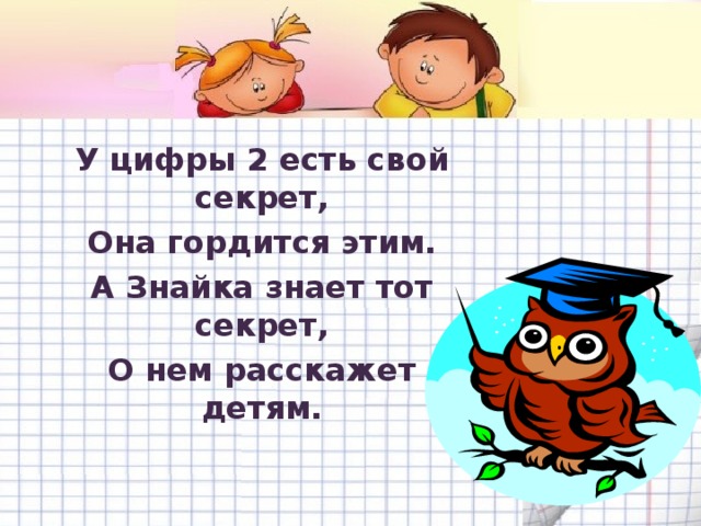 У цифры 2 есть свой секрет, Она гордится этим. А Знайка знает тот секрет, О нем расскажет детям.  