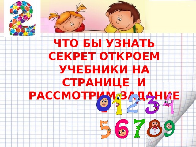  ЧТО БЫ УЗНАТЬ СЕКРЕТ ОТКРОЕМ УЧЕБНИКИ НА СТРАНИЦЕ И РАССМОТРИМ ЗАДАНИЕ 1  