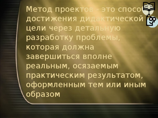 Метод проектов - это способ достижения дидактической цели через детальную разработку проблемы, которая должна завершиться вполне реальным, осязаемым практическим результатом, оформленным тем или иным образом 