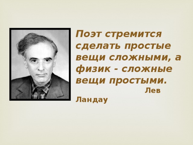 Поэт стремится сделать простые вещи сложными, а физик - сложные вещи простыми.    Лев Ландау Советский физик-теоретик  