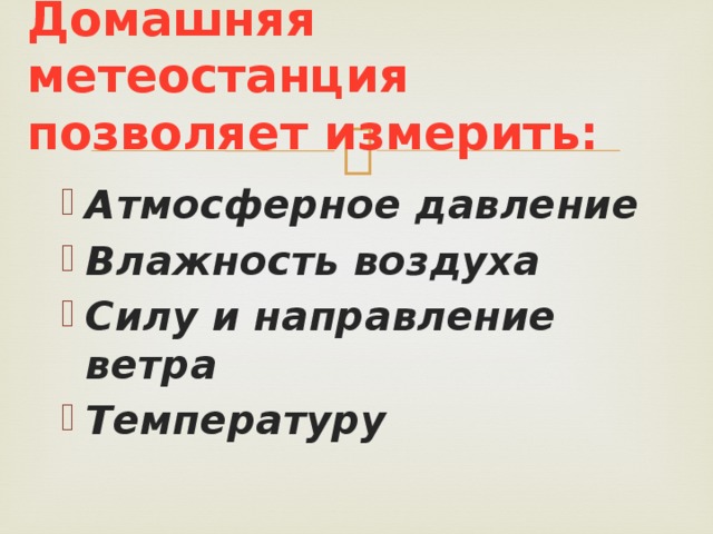 Домашняя метеостанция позволяет измерить: Атмосферное давление Влажность воздуха Силу и направление ветра Температуру  