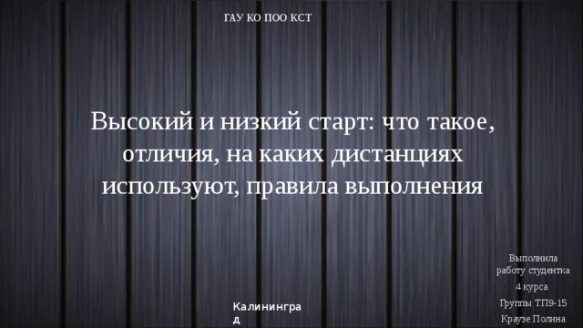 ГАУ КО ПОО КСТ Высокий и низкий старт: что такое, отличия, на каких дистанциях используют, правила выполнения Выполнила работу студентка 4 курса Группы ТП9-15 Краузе Полина Калининград  2018 год 