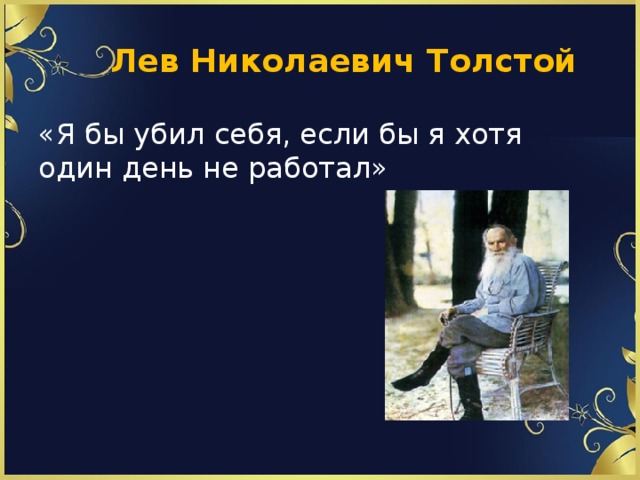  Лев Николаевич Толстой «Я бы убил себя, если бы я хотя один день не работал» 