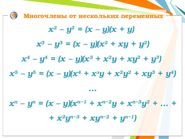 Многочлены от нескольких переменных х 2 – у 2 = (х – у)(х + у) х 3 – у 3 = (х – у)(х 2 + ху + у 2 ) x 4 – у 4 = (x – y)(x 3 + x 2 у + xy 2 + у З ) x 5 – у 5 = (x – y)(х 4 + х з y + х 2 y 2 + хy 3 + y 4 ) … x n – у n = (x – y)(х n−1 + х n−2 y + х n−3 y 2 + … + + х 2 y n−3 + xy n−2 + y n−1 ) 
