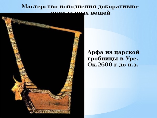 Мастерство исполнения декоративно-прикладных вещей Арфа из царской гробницы в Уре. Ок.2600 г.до н.э. 
