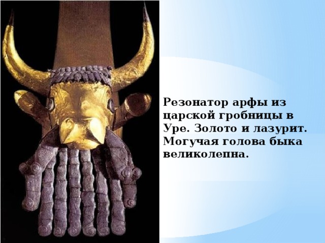 Резонатор арфы из царской гробницы в Уре. Золото и лазурит. Могучая голова быка великолепна. 