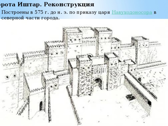 Ворота Иштар. Реконструкция Построены в 575 г. до н. э. по приказу царя  Навуходоносора  в северной части города. 