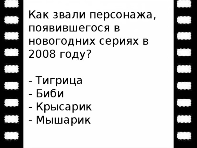 Как звали персонажа, появившегося в новогодних сериях в 2008 году? - Тигрица - Биби - Крысарик - Мышарик 