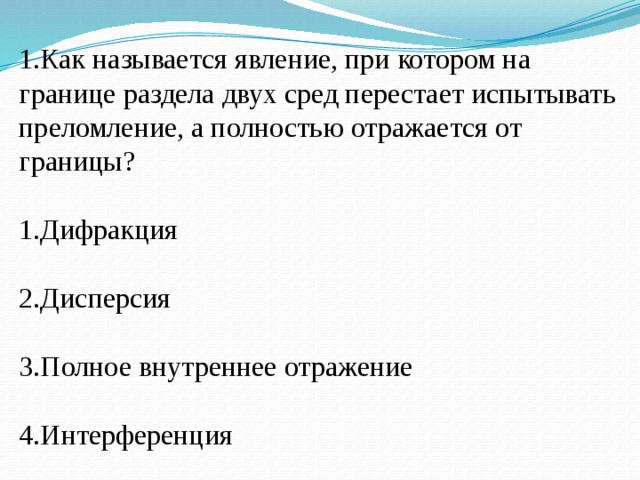 1.Как называется явление, при котором на границе раздела двух сред перестает испытывать преломление, а полностью отражается от границы? 1.Дифракция 2.Дисперсия 3.Полное внутреннее отражение 4.Интерференция 