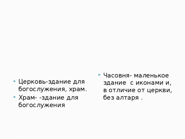 Церковь-здание для богослужения, храм. Храм- -здание для богослужения Часовня- маленькое здание с иконами и, в отличие от церкви, без алтаря . 