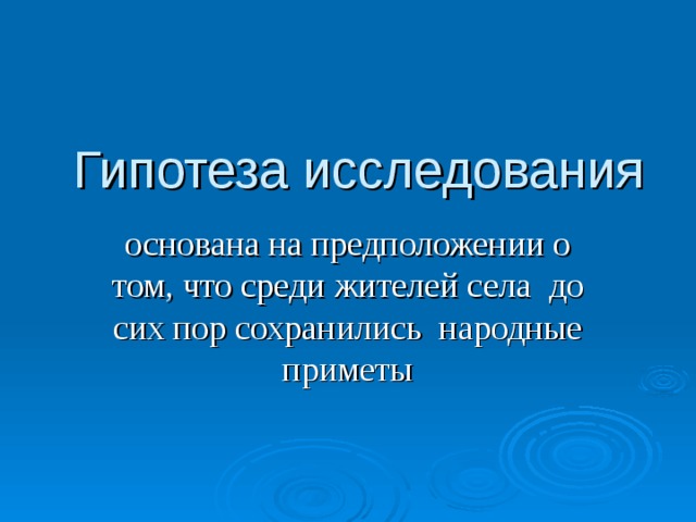 Гипотеза исследования основана на предположении о том, что среди  жителей села до сих пор сохранились народные приметы  