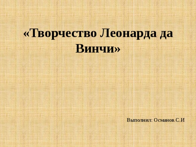«Творчество Леонарда да Винчи» Выполнил: Османов.С.И 