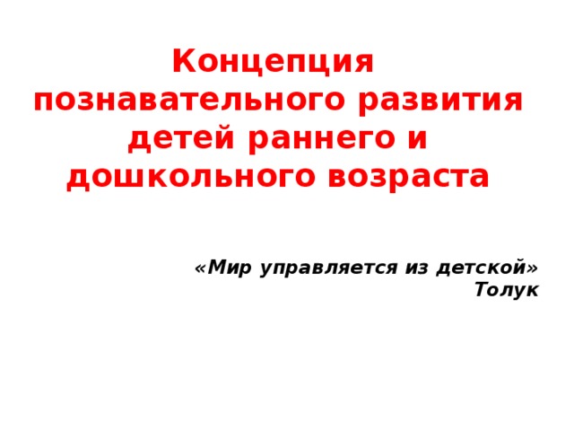 Концепция познавательного развития детей раннего и дошкольного возраста   «Мир управляется из детской» Толук  