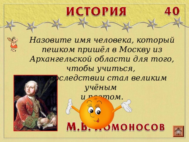 Назовите имя человека, который пешком пришёл в Москву из Архангельской области для того, чтобы учиться, и впоследствии стал великим учёным и поэтом. 