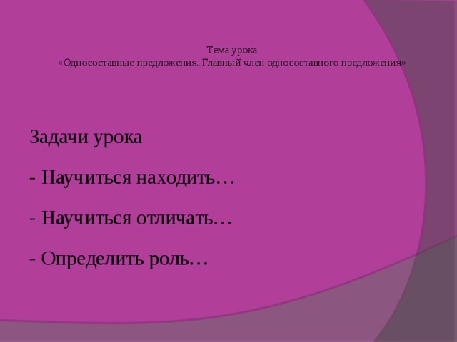   Тема урока  «Односоставные предложения. Главный член односоставного предложения» Задачи урока - Научиться находить… - Научиться отличать… - Определить роль… 