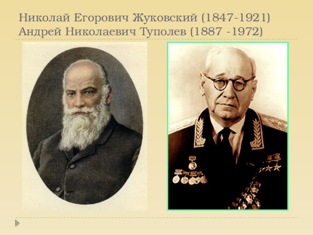 Николай Егорович Жуковский (1847-1921)  Андрей Николаевич Туполев (1887 -1972) 