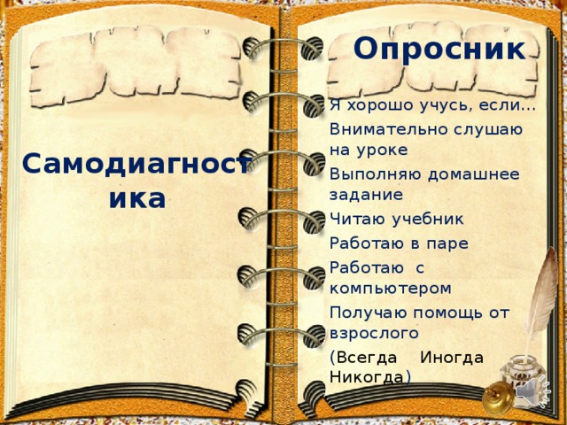 Опросник Я хорошо учусь, если… Внимательно слушаю на уроке Выполняю домашнее задание Читаю учебник Работаю в паре Работаю с компьютером Получаю помощь от взрослого ( Всегда Иногда Никогда ) Самодиагностика 