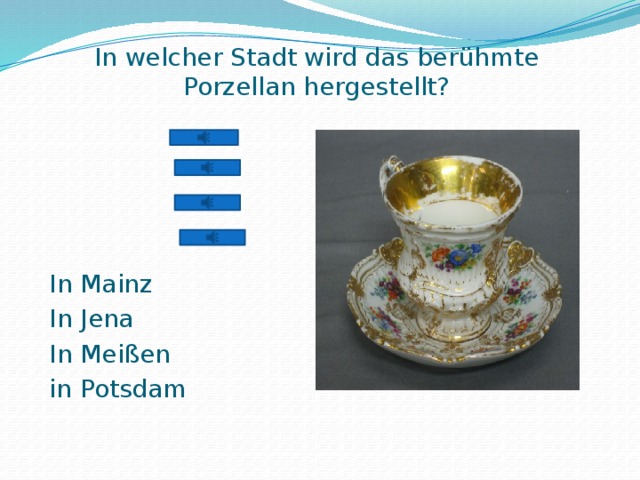 In welcher Stadt wird das berühmte Porzellan hergestellt?   In Mainz In Jena In Meißen in Potsdam 