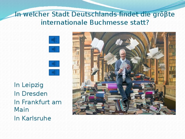       In welcher Stadt Deutschlands findet die grȍβte internationale Buchmesse statt?   In Leipzig In Dresden In Frankfurt am Main In Karlsruhe 