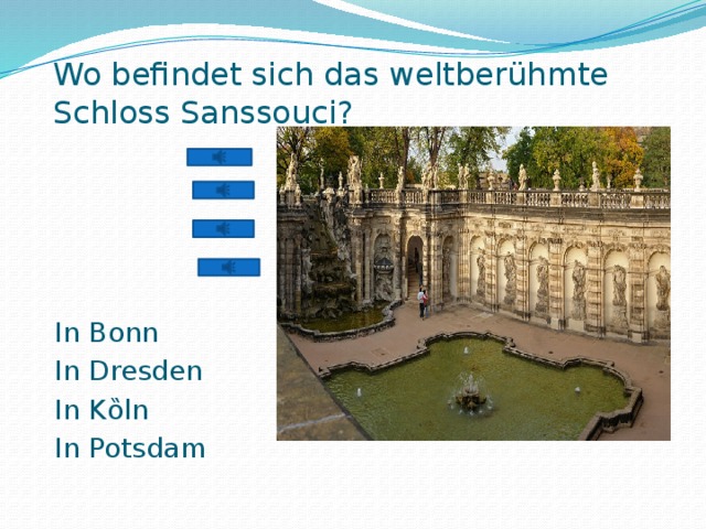 Wo befindet sich das weltberühmte Schloss Sanssouci? In Bonn In Dresden In Kȍln In Potsdam 