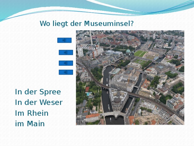Wo liegt der Museuminsel?   In der Spree In der Weser Im Rhein im Main 