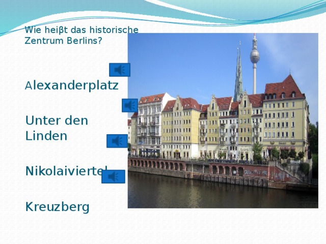 Wie heiβt das historische Zentrum Berlins?   A lexanderplatz Unter den Linden Nikolaiviertel Kreuzberg 