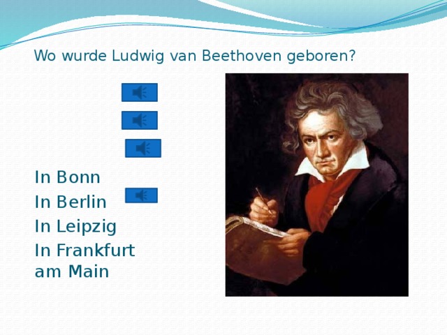 Wo wurde Ludwig van Beethoven geboren?   In Bonn In Berlin In Leipzig In Frankfurt am Main 