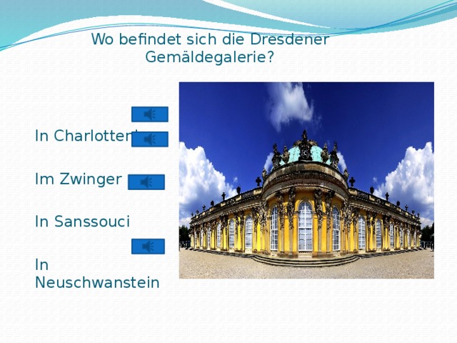 Wo befindet sich die Dresdener Gemäldegalerie?   In Charlottenburg Im Zwinger In Sanssouci In Neuschwanstein 
