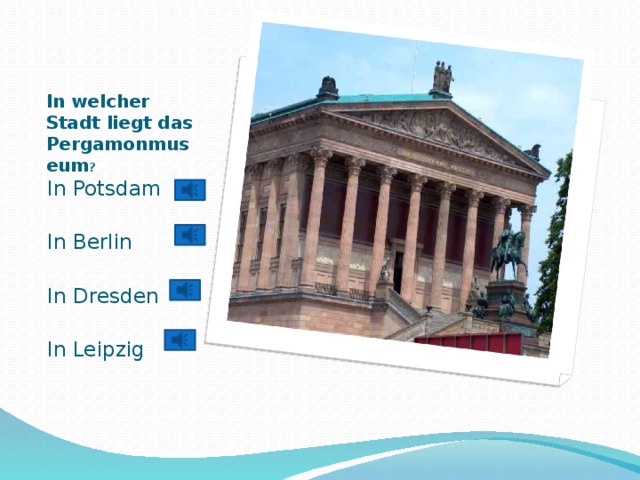 Вставка рисунка In welcher Stadt liegt das Pergamonmuseum ?   In Potsdam In Berlin In Dresden In Leipzig 