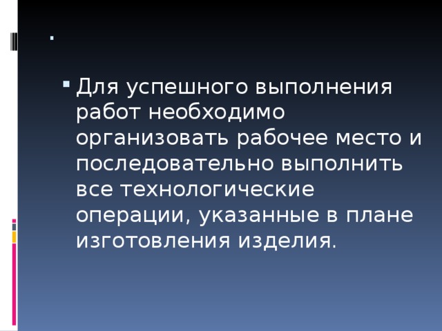. Для успешного выполнения работ необходимо организовать рабочее место и последовательно выполнить все технологические операции, указанные в плане изготовления изделия.  