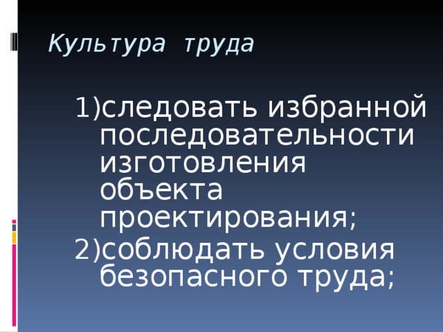 Культура труда следовать избранной последовательности изготовления объекта проектирования; соблюдать условия безопасного труда; 