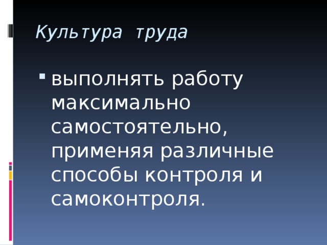 Культура труда выполнять работу максимально самостоятельно, применяя различные способы контроля и самоконтроля.  