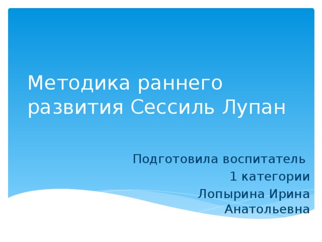 Методика раннего развития Сессиль Лупан Подготовила воспитатель 1 категории Лопырина Ирина Анатольевна 