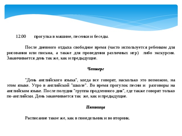 12.00  прогулка в машине, песенки и беседы.    После дневного отдыха свободное время (часто используется ребенком для рисования или письма, а также для проведения различных игр) либо экскурсия. Заканчивается день так же, как и предыдущие.   Четверг    