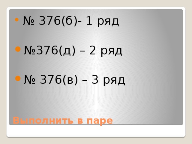  № 376(б)- 1 ряд № 376(д) – 2 ряд № 376(в) – 3 ряд Выполнить в паре 