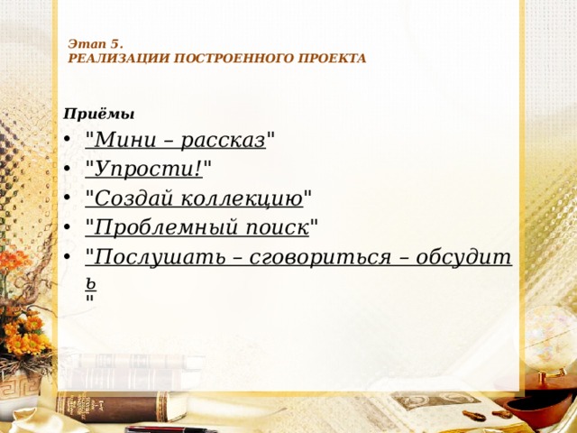  Этап 5.  РЕАЛИЗАЦИИ ПОСТРОЕННОГО ПРОЕКТА   Приёмы 