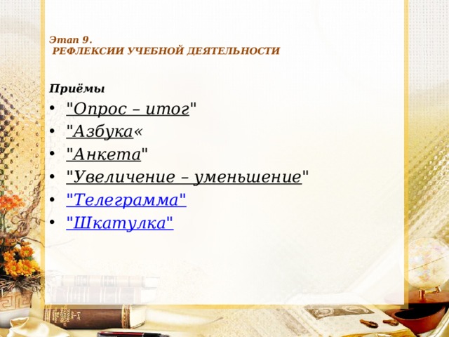    Этап 9.  РЕФЛЕКСИИ УЧЕБНОЙ ДЕЯТЕЛЬНОСТИ   Приёмы 