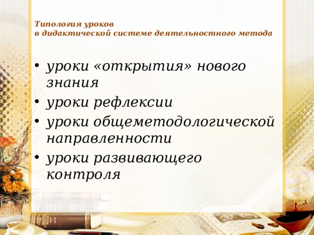  Типология уроков  в дидактической системе деятельностного метода   уроки «открытия» нового знания уроки рефлексии уроки общеметодологической направленности уроки развивающего контроля 