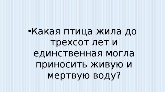 Какая птица жила до трехсот лет и единственная могла приносить живую и мертвую воду? 